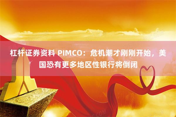 杠杆证券资料 PIMCO：危机潮才刚刚开始，美国恐有更多地区性银行将倒闭