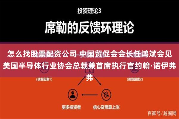 怎么找股票配资公司 中国贸促会会长任鸿斌会见美国半导体行业协会总裁兼首席执行官约翰·诺伊弗