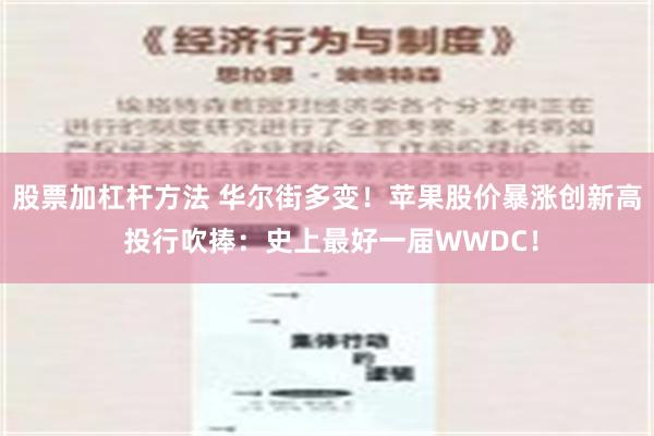 股票加杠杆方法 华尔街多变！苹果股价暴涨创新高 投行吹捧：史上最好一届WWDC！