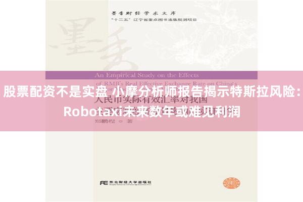 股票配资不是实盘 小摩分析师报告揭示特斯拉风险：Robotaxi未来数年或难见利润