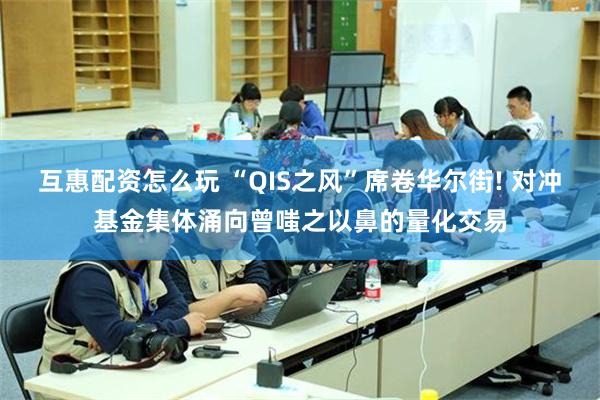 互惠配资怎么玩 “QIS之风”席卷华尔街! 对冲基金集体涌向曾嗤之以鼻的量化交易