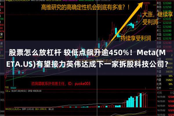 股票怎么放杠杆 较低点飙升逾450%！Meta(META.US)有望接力英伟达成下一家拆股科技公司？