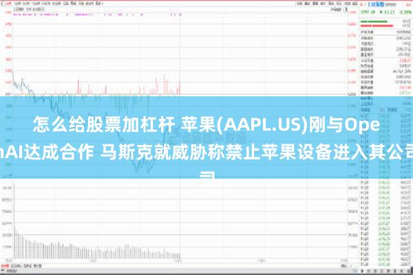 怎么给股票加杠杆 苹果(AAPL.US)刚与OpenAI达成合作 马斯克就威胁称禁止苹果设备进入其公司