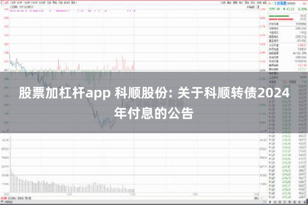 股票加杠杆app 科顺股份: 关于科顺转债2024年付息的公告