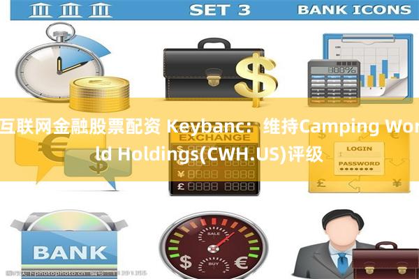 互联网金融股票配资 Keybanc：维持Camping World Holdings(CWH.US)评级