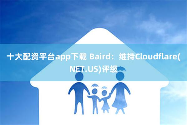 十大配资平台app下载 Baird：维持Cloudflare(NET.US)评级