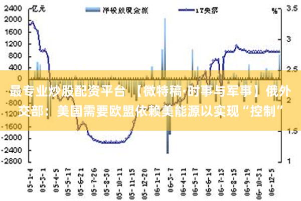 最专业炒股配资平台 【微特稿·时事与军事】俄外交部：美国需要欧盟依赖美能源以实现“控制”