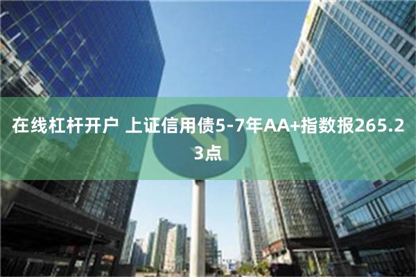 在线杠杆开户 上证信用债5-7年AA+指数报265.23点