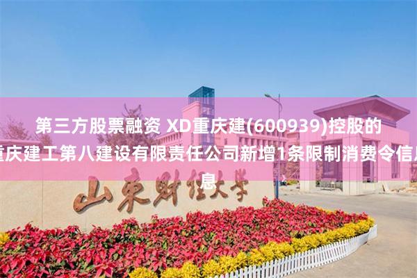 第三方股票融资 XD重庆建(600939)控股的重庆建工第八建设有限责任公司新增1条限制消费令信息