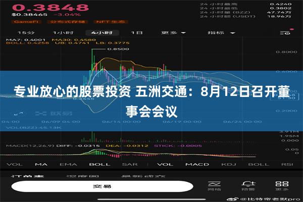 专业放心的股票投资 五洲交通：8月12日召开董事会会议
