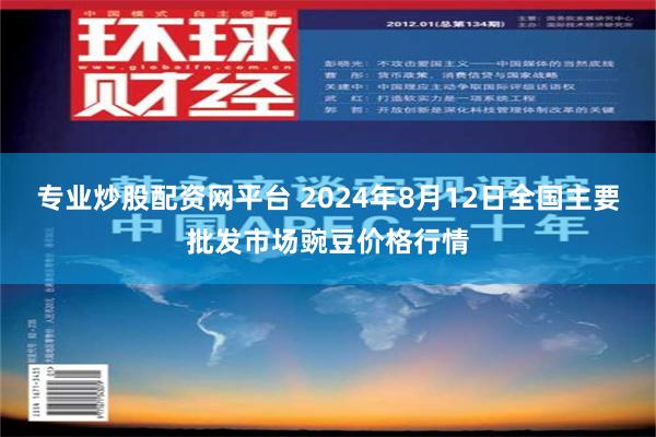 专业炒股配资网平台 2024年8月12日全国主要批发市场豌豆价格行情