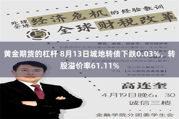 黄金期货的杠杆 8月13日城地转债下跌0.03%，转股溢价率61.11%