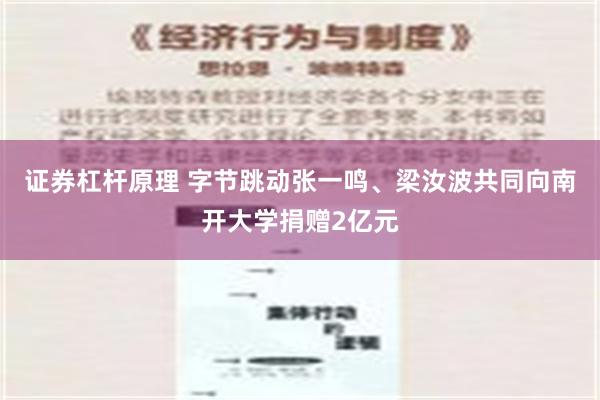 证券杠杆原理 字节跳动张一鸣、梁汝波共同向南开大学捐赠2亿元