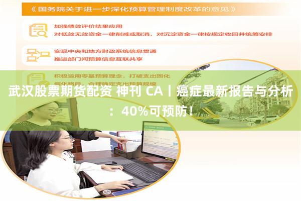 武汉股票期货配资 神刊 CA丨癌症最新报告与分析：40%可预防！