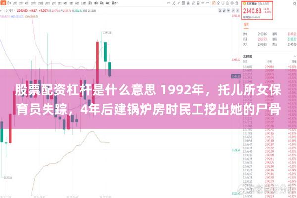 股票配资杠杆是什么意思 1992年，托儿所女保育员失踪，4年后建锅炉房时民工挖出她的尸骨