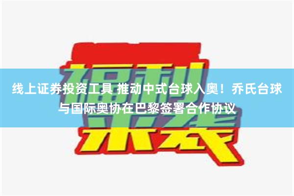 线上证券投资工具 推动中式台球入奥！乔氏台球与国际奥协在巴黎签署合作协议