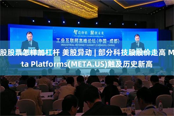 a股股票怎样加杠杆 美股异动 | 部分科技股股价走高 Meta Platforms(META.US)触及历史新高