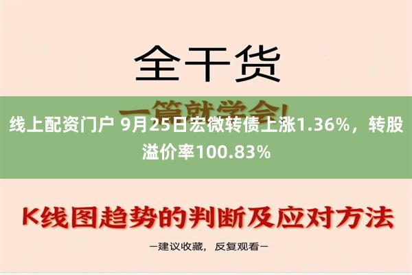 线上配资门户 9月25日宏微转债上涨1.36%，转股溢价率100.83%