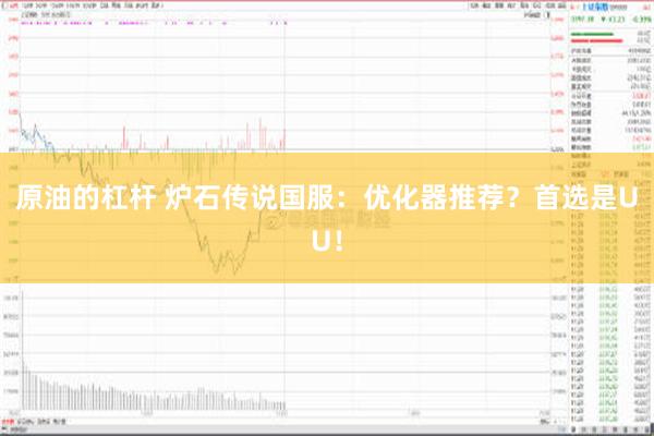 原油的杠杆 炉石传说国服：优化器推荐？首选是UU！