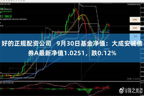 好的正规配资公司   9月30日基金净值：大成安诚债券A最新净值1.0251，跌0.12%