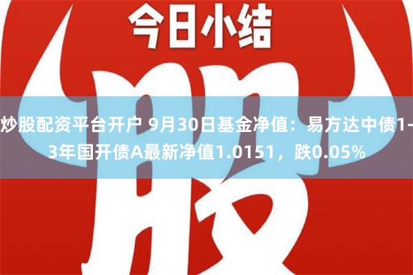 炒股配资平台开户 9月30日基金净值：易方达中债1-3年国开债A最新净值1.0151，跌0.05%