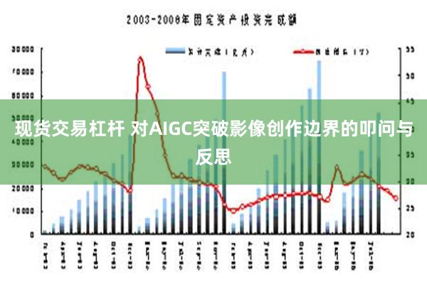 现货交易杠杆 对AIGC突破影像创作边界的叩问与反思