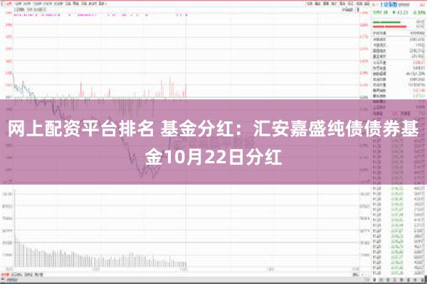 网上配资平台排名 基金分红：汇安嘉盛纯债债券基金10月22日分红