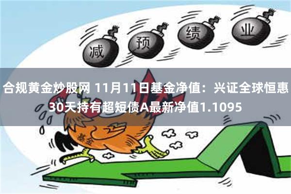 合规黄金炒股网 11月11日基金净值：兴证全球恒惠30天持有超短债A最新净值1.1095