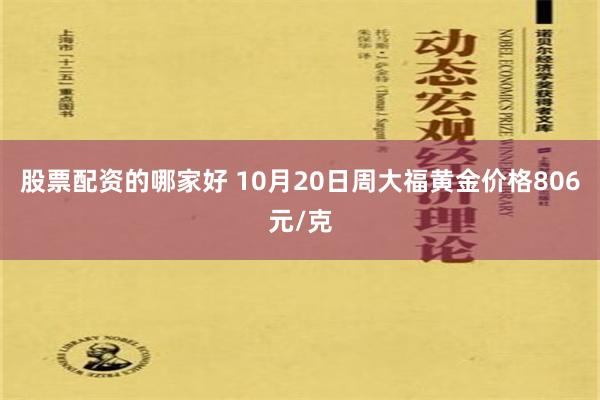 股票配资的哪家好 10月20日周大福黄金价格806元/克