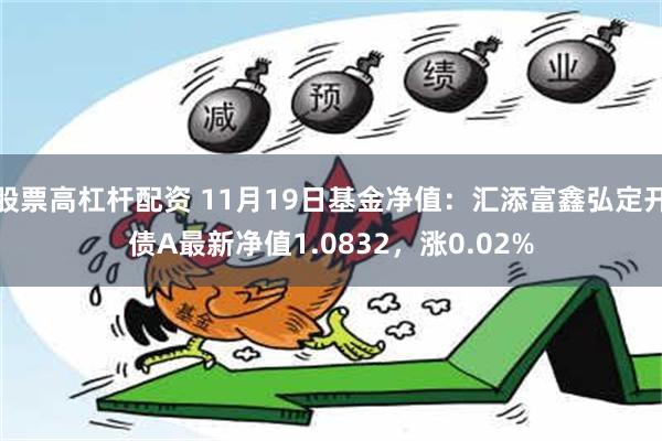 股票高杠杆配资 11月19日基金净值：汇添富鑫弘定开债A最新净值1.0832，涨0.02%