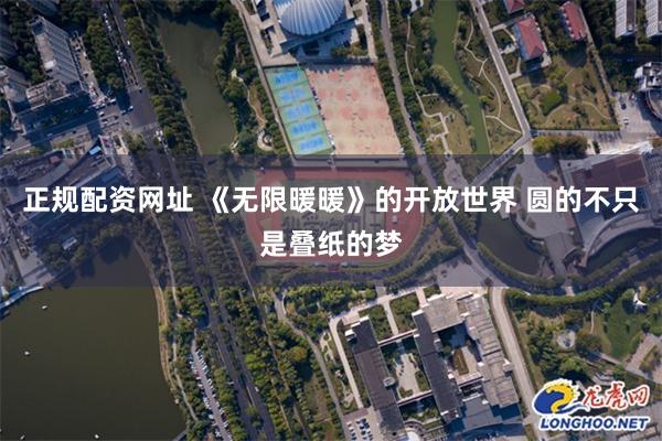 正规配资网址 《无限暖暖》的开放世界 圆的不只是叠纸的梦