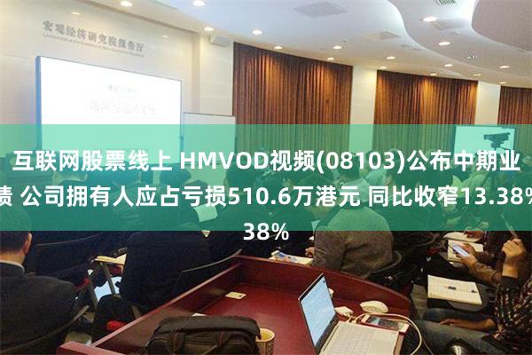 互联网股票线上 HMVOD视频(08103)公布中期业绩 公司拥有人应占亏损510.6万港元 同比收窄13.38%