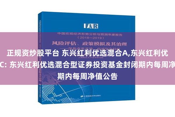 正规资炒股平台 东兴红利优选混合A,东兴红利优选混合C: 东兴红利优选混合型证券投资基金封闭期内每周净值公告