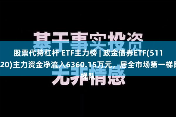 股票代持杠杆 ETF主力榜 | 政金债券ETF(511520)主力资金净流入6360.15万元，居全市场第一梯队