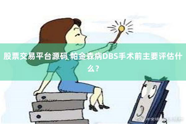 股票交易平台源码 帕金森病DBS手术前主要评估什么？