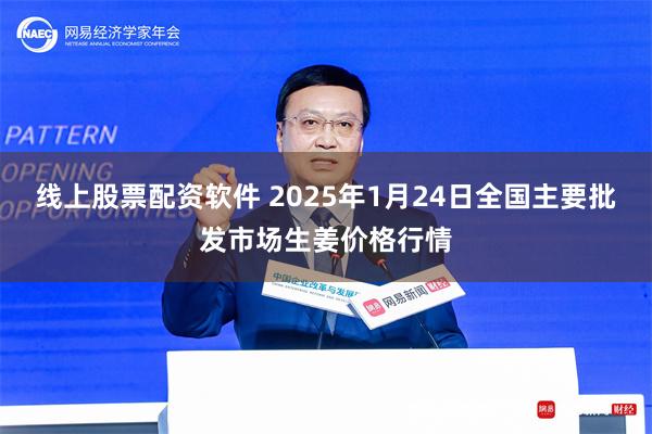 线上股票配资软件 2025年1月24日全国主要批发市场生姜价格行情