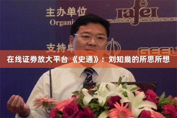 在线证劵放大平台 《史通》：刘知幾的所思所想