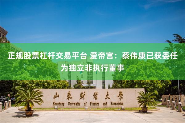 正规股票杠杆交易平台 爱帝宫：蔡伟康已获委任为独立非执行董事