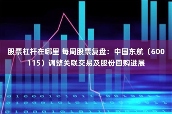 股票杠杆在哪里 每周股票复盘：中国东航（600115）调整关联交易及股份回购进展