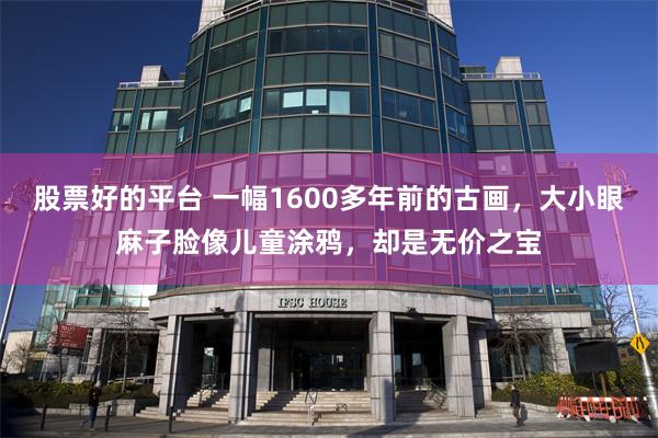 股票好的平台 一幅1600多年前的古画，大小眼麻子脸像儿童涂鸦，却是无价之宝