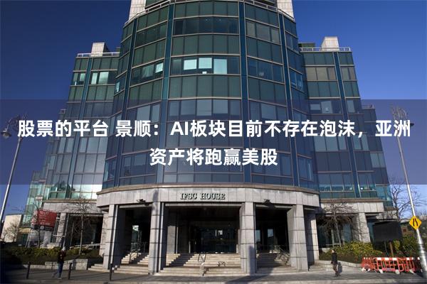 股票的平台 景顺：AI板块目前不存在泡沫，亚洲资产将跑赢美股